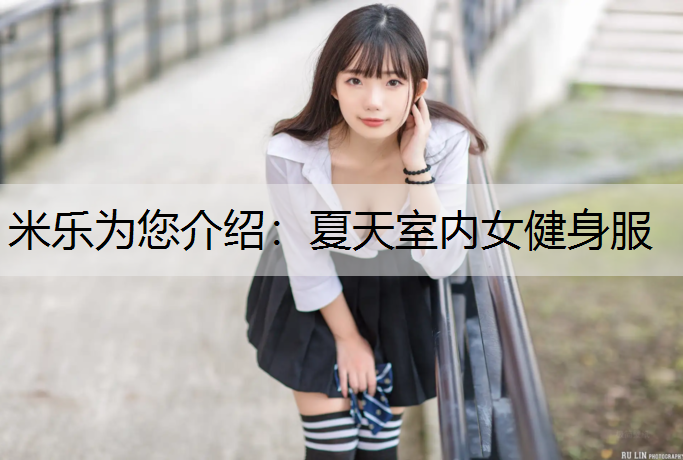 米乐为您介绍：夏天室内女健身服