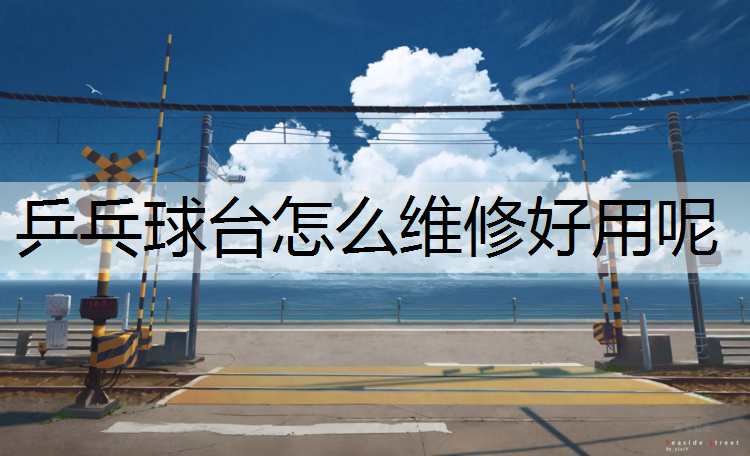 乒乓球台怎么维修好用呢