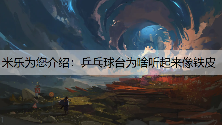 米乐为您介绍：乒乓球台为啥听起来像铁皮