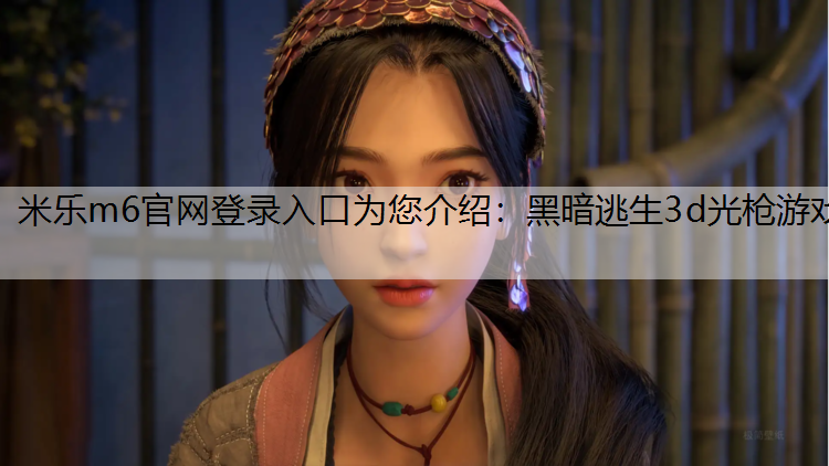 米乐m6官网登录入口为您介绍：黑暗逃生3d光枪游戏