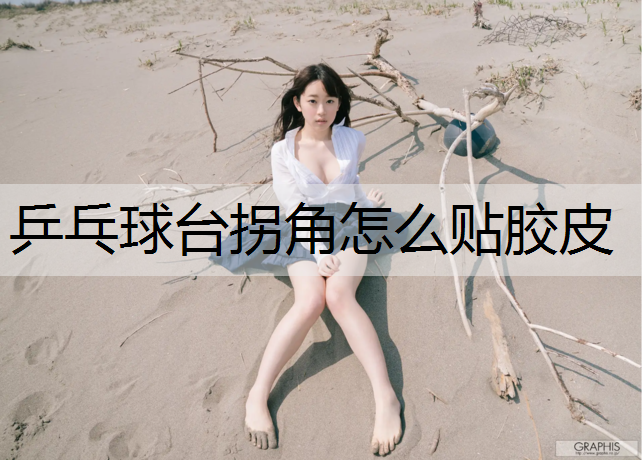 乒乓球台拐角怎么贴胶皮