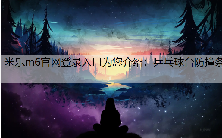 米乐m6官网登录入口为您介绍：乒乓球台防撞条