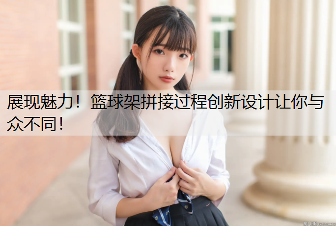 展现魅力！篮球架拼接过程创新设计让你与众不同！