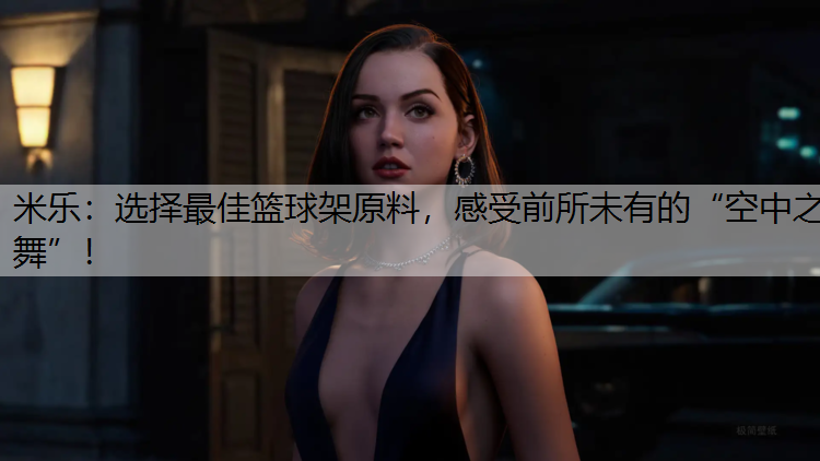 选择最佳篮球架原料，感受前所未有的“空中之舞”！
