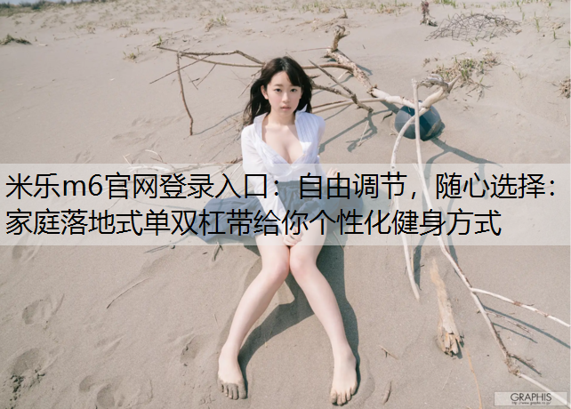 自由调节，随心选择：家庭落地式单双杠带给你个性化健身方式